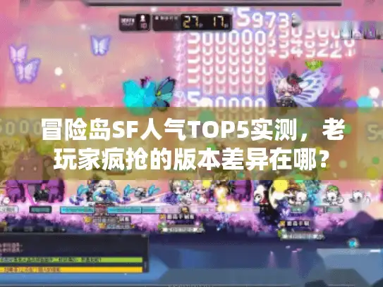 冒险岛SF人气TOP5实测,老玩家疯抢的版本差异在哪? 冒险岛SF人气TOP5实测,老玩家疯抢的版本差异在哪?