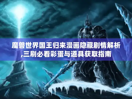 魔兽世界国王归来漫画隐藏剧情解析,三刷必看彩蛋与道具获取指南 魔兽世界国王归来漫画隐藏剧情解析,三刷必看彩蛋与道具获取指南
