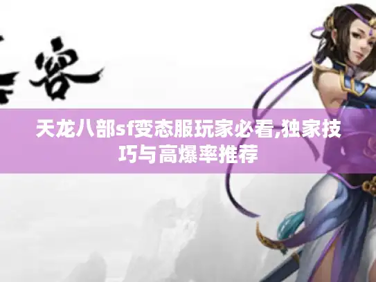 天龙八部sf变态服玩家必看,独家技巧与高爆率推荐 天龙八部sf变态服玩家必看,独家技巧与高爆率推荐
