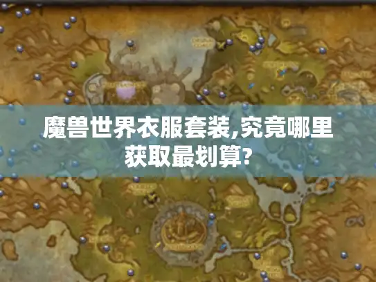 魔兽世界衣服套装,究竟哪里获取最划算?