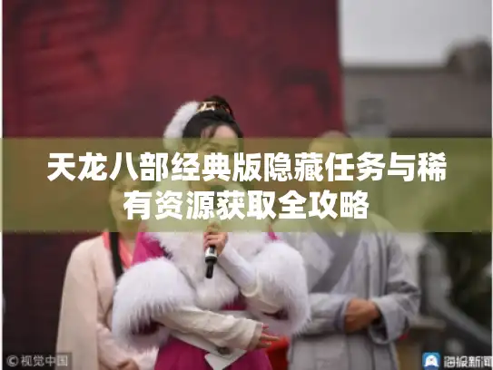 天龙八部经典版隐藏任务与稀有资源获取全攻略