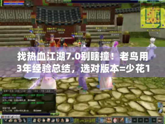 找热血江湖7.0别瞎撞！老鸟用3年经验总结，选对版本=少花1000块