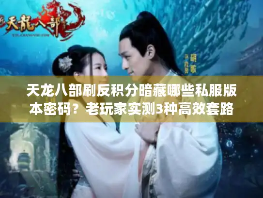 天龙八部刷反积分暗藏哪些私服版本密码？老玩家实测3种高效套路