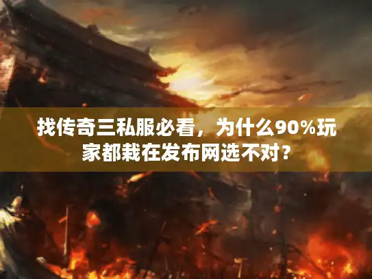 找传奇三私服必看，为什么90%玩家都栽在发布网选不对？