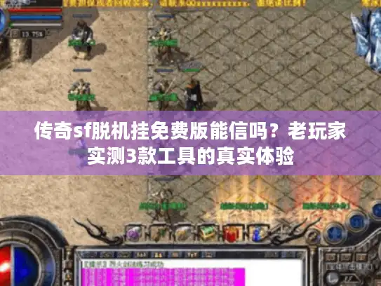 传奇sf脱机挂免费版能信吗?老玩家实测3款工具的真实体验 传奇sf脱机挂免费版能信吗?老玩家实测3款工具的真实体验