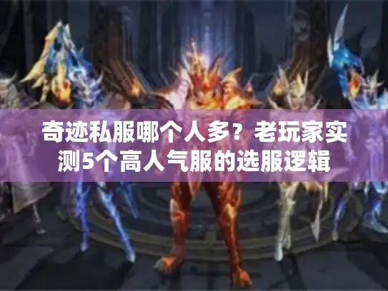 奇迹私服哪个人多？老玩家实测5个高人气服的选服逻辑