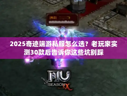 2025奇迹端游私服怎么选？老玩家实测30款后告诉你这些坑别踩