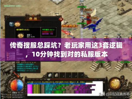 传奇搜服总踩坑？老玩家用这3套逻辑，10分钟找到对的私服版本