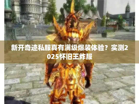 新开奇迹私服真有满级爆装体验？实测2025怀旧王炸服