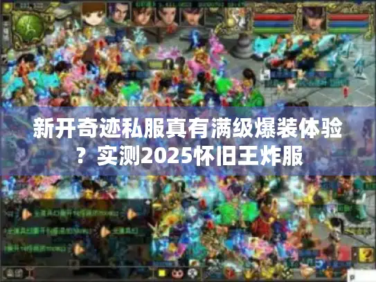 新开奇迹私服真有满级爆装体验？实测2025怀旧王炸服