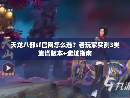 天龙八部sf官网怎么选？老玩家实测3类靠谱版本+避坑指南