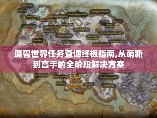 魔兽世界任务查询终极指南,从萌新到高手的全阶段解决方案