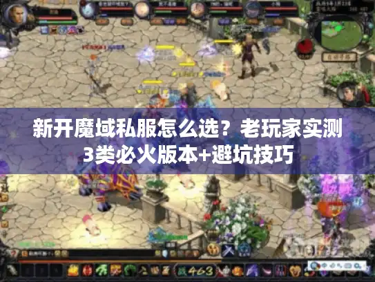 新开魔域私服怎么选？老玩家实测3类必火版本+避坑技巧