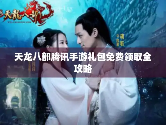 天龙八部腾讯手游礼包免费领取全攻略