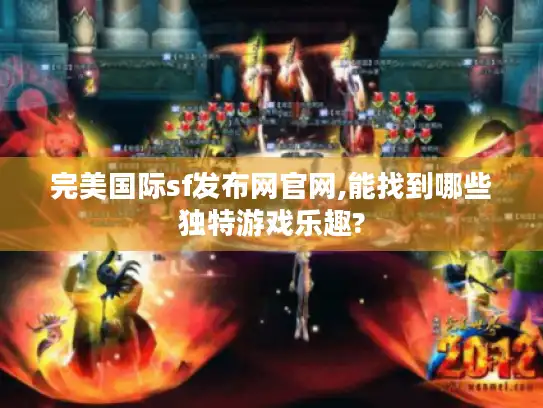 完美国际sf发布网官网,能找到哪些独特游戏乐趣?