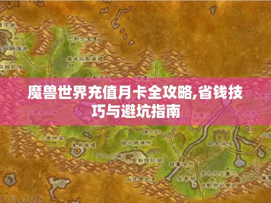 魔兽世界充值月卡全攻略,省钱技巧与避坑指南