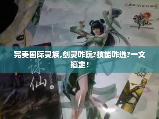 完美国际灵族,剑灵咋玩?技能咋选?一文搞定！