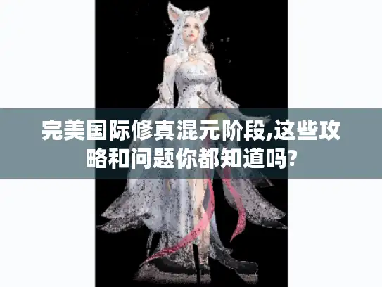 完美国际修真混元阶段,这些攻略和问题你都知道吗?