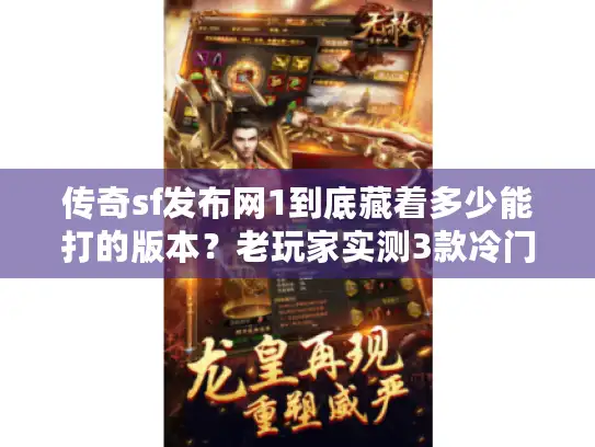传奇sf发布网1到底藏着多少能打的版本？老玩家实测3款冷门神服避坑指南