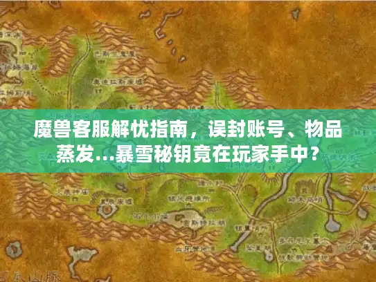 魔兽客服解忧指南,误封账号、物品蒸发…暴雪秘钥竟在玩家手中? 魔兽客服解忧指南,误封账号、物品蒸发…暴雪秘钥竟在玩家手中?