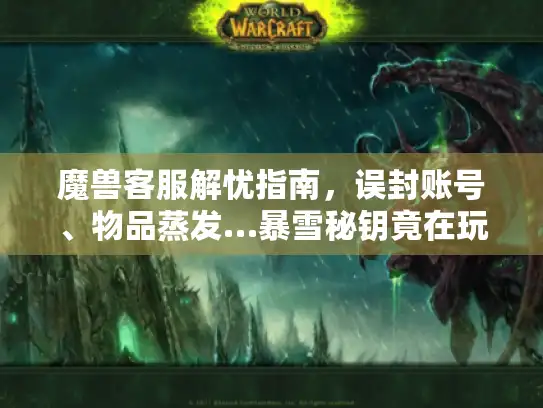 魔兽客服解忧指南,误封账号、物品蒸发…暴雪秘钥竟在玩家手中? 魔兽客服解忧指南,误封账号、物品蒸发…暴雪秘钥竟在玩家手中?