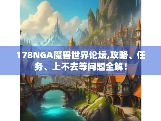 178NGA魔兽世界论坛,攻略、任务、上不去等问题全解！