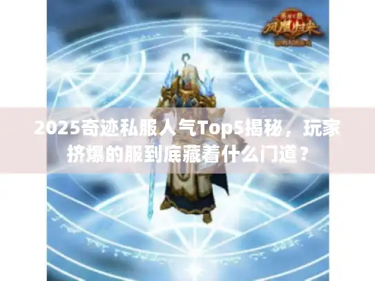 2025奇迹私服人气Top5揭秘，玩家挤爆的服到底藏着什么门道？