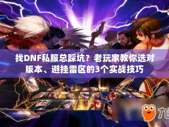 找DNF私服总踩坑?老玩家教你选对版本、避挂雷区的3个实战技巧 找DNF私服总踩坑?老玩家教你选对版本、避挂雷区的3个实战技巧