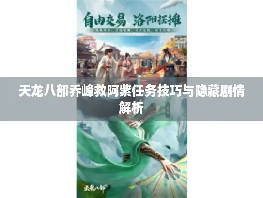 天龙八部乔峰救阿紫任务技巧与隐藏剧情解析