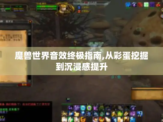 魔兽世界音效终极指南,从彩蛋挖掘到沉浸感提升