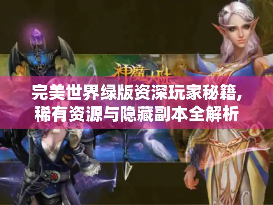 完美世界绿版资深玩家秘籍,稀有资源与隐藏副本全解析 完美世界绿版资深玩家秘籍,稀有资源与隐藏副本全解析