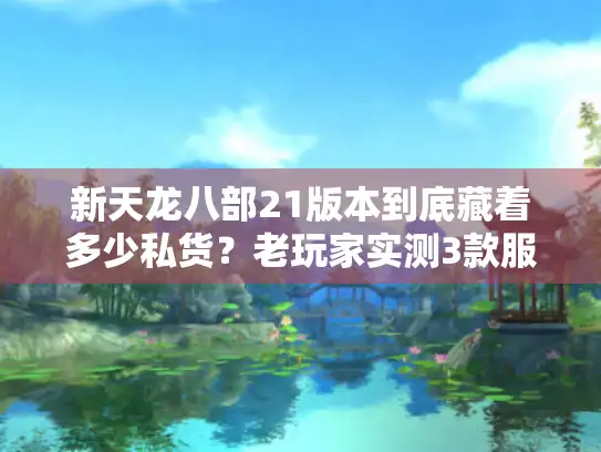 新天龙八部21版本到底藏着多少私货？老玩家实测3款服后说实话