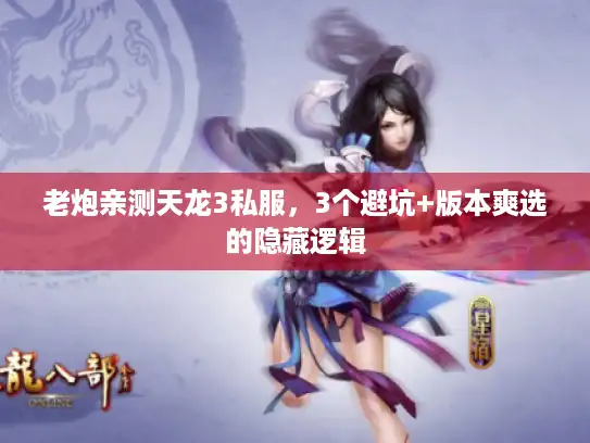 老炮亲测天龙3私服，3个避坑+版本爽选的隐藏逻辑