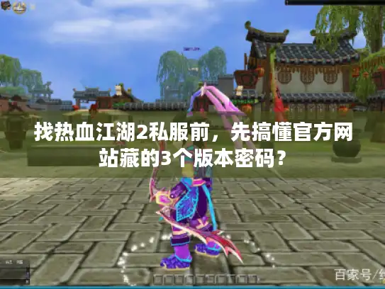 找热血江湖2私服前，先搞懂官方网站藏的3个版本密码？