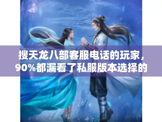 搜天龙八部客服电话的玩家，90%都漏看了私服版本选择的关键信号
