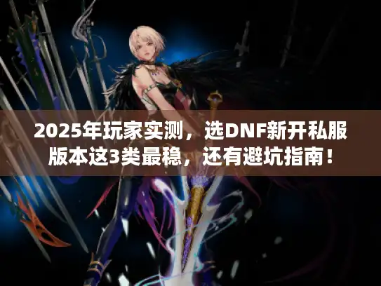 2025年玩家实测,选DNF新开私服版本这3类最稳,还有避坑指南! 2025年玩家实测,选DNF新开私服版本这3类最稳,还有避坑指南!