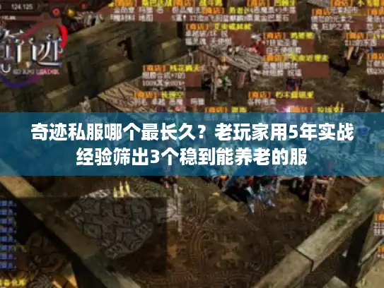 奇迹私服哪个最长久？老玩家用5年实战经验筛出3个稳到能养老的服