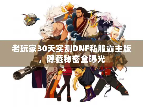 老玩家30天实测DNF私服霸主版，隐藏秘密全曝光