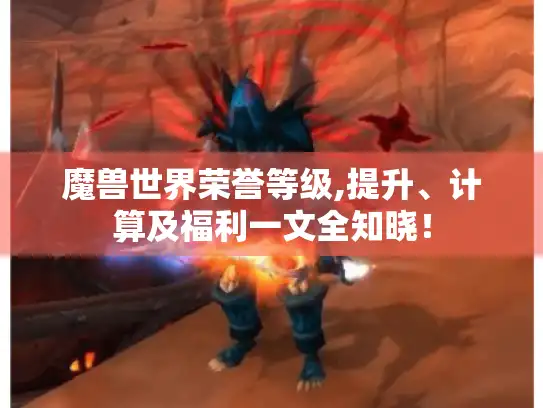 魔兽世界荣誉等级,提升、计算及福利一文全知晓！
