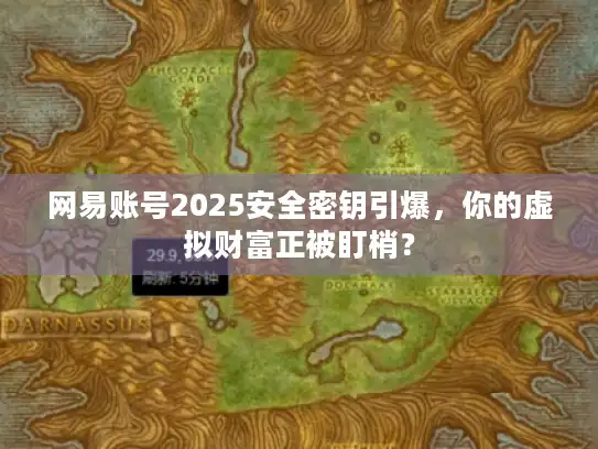 网易账号2025安全密钥引爆，你的虚拟财富正被盯梢？