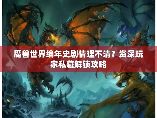 魔兽世界编年史剧情理不清？资深玩家私藏解锁攻略