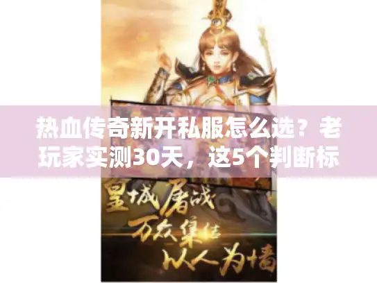 热血传奇新开私服怎么选？老玩家实测30天，这5个判断标准直接避坑