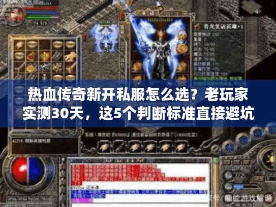 热血传奇新开私服怎么选？老玩家实测30天，这5个判断标准直接避坑