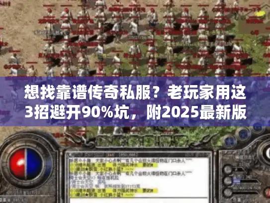 想找靠谱传奇私服?老玩家用这3招避开90%坑,附2025最新版本清单 想找靠谱传奇私服?老玩家用这3招避开90%坑,附2025最新版本清单