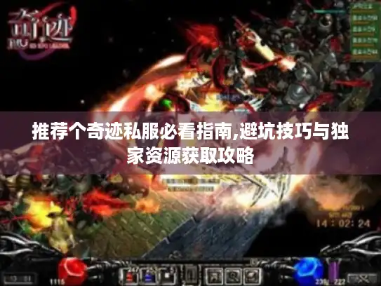 推荐个奇迹私服必看指南,避坑技巧与独家资源获取攻略