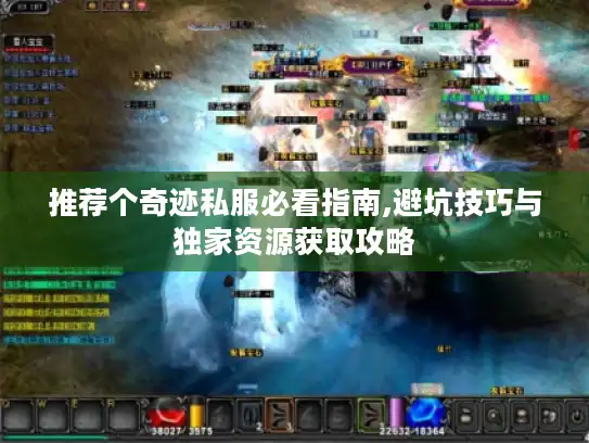 推荐个奇迹私服必看指南,避坑技巧与独家资源获取攻略