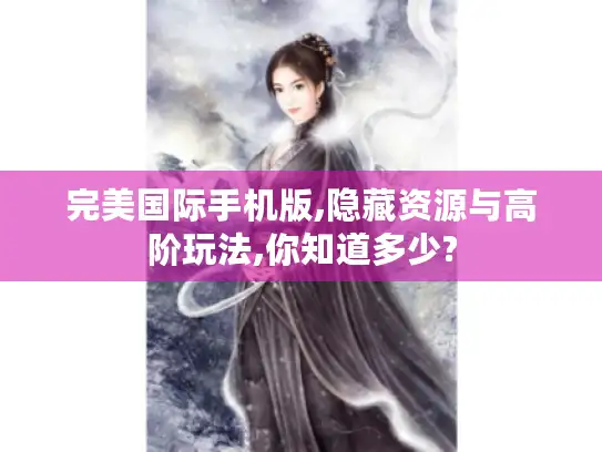 完美国际手机版,隐藏资源与高阶玩法,你知道多少?