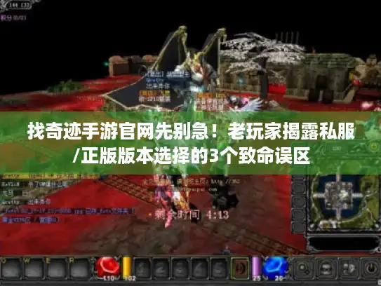 找奇迹手游官网先别急!老玩家揭露私服/正版版本选择的3个致命误区 找奇迹手游官网先别急!老玩家揭露私服/正版版本选择的3个致命误区