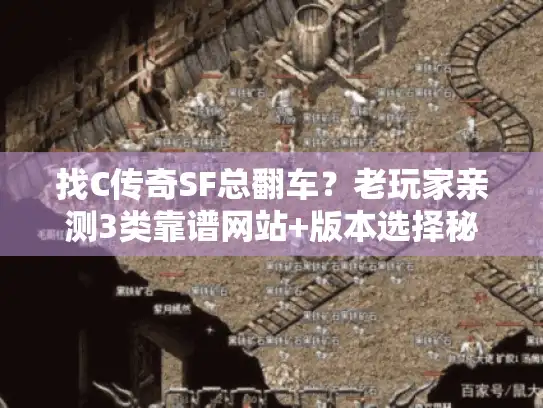 找C传奇SF总翻车？老玩家亲测3类靠谱网站+版本选择秘诀