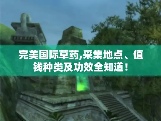 完美国际草药,采集地点、值钱种类及功效全知道！